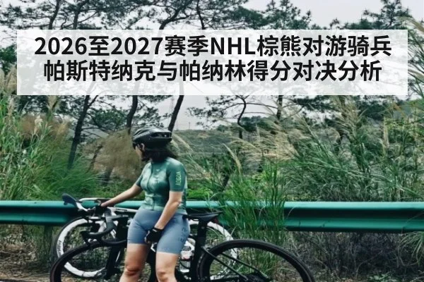 2026至2027赛季NHL棕熊对游骑兵帕斯特纳克与帕纳林得分对决分析